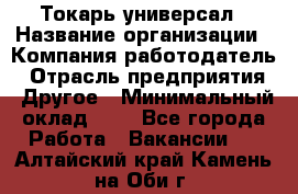 Токарь-универсал › Название организации ­ Компания-работодатель › Отрасль предприятия ­ Другое › Минимальный оклад ­ 1 - Все города Работа » Вакансии   . Алтайский край,Камень-на-Оби г.